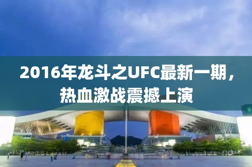 2016年龍斗之UFC最新一期，熱血激戰(zhàn)震撼上演