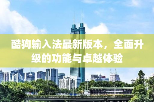 酷狗輸入法最新版本，全面升級的功能與卓越體驗