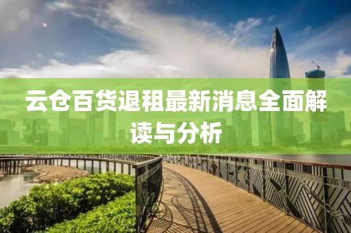 云倉百貨退租最新消息全面解讀與分析