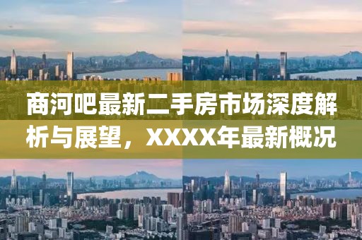 商河吧最新二手房市場深度解析與展望，XXXX年最新概況