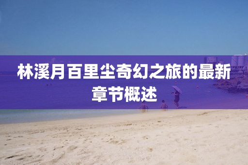 林溪月百里塵奇幻之旅的最新章節(jié)概述