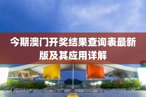 今期澳門開獎(jiǎng)結(jié)果查詢表最新版及其應(yīng)用詳解