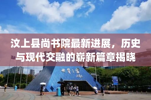 汶上縣尚書院最新進展，歷史與現(xiàn)代交融的嶄新篇章揭曉