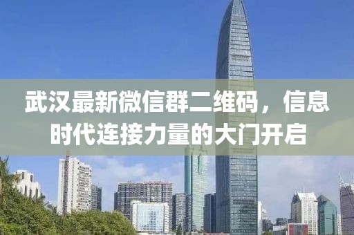武漢最新微信群二維碼，信息時(shí)代連接力量的大門開啟