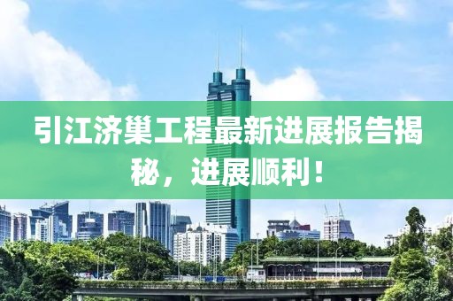 引江濟巢工程最新進展報告揭秘，進展順利！