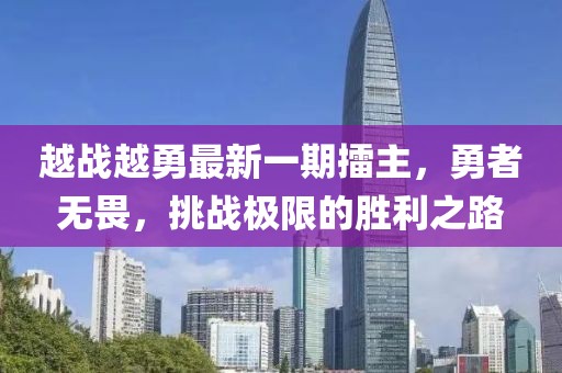 越戰(zhàn)越勇最新一期擂主，勇者無(wú)畏，挑戰(zhàn)極限的勝利之路