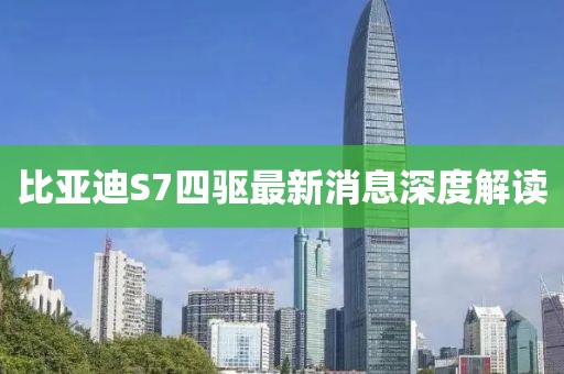 比亞迪S7四驅最新消息深度解讀