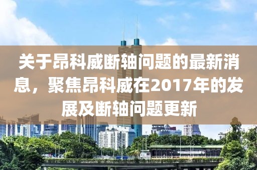 關(guān)于昂科威斷軸問(wèn)題的最新消息，聚焦昂科威在2017年的發(fā)展及斷軸問(wèn)題更新