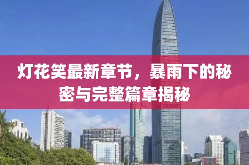 燈花笑最新章節(jié)，暴雨下的秘密與完整篇章揭秘