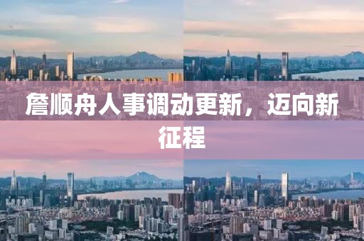 詹順舟人事調(diào)動(dòng)更新，邁向新征程