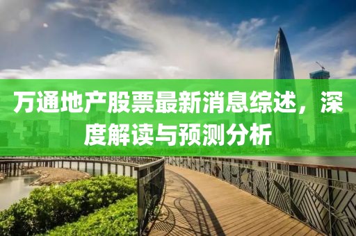 萬(wàn)通地產(chǎn)股票最新消息綜述，深度解讀與預(yù)測(cè)分析