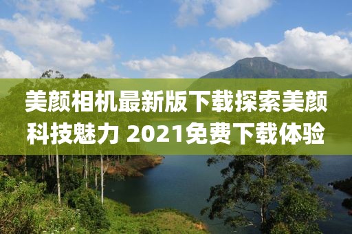 美顏相機(jī)最新版下載探索美顏科技魅力 2021免費(fèi)下載體驗(yàn)