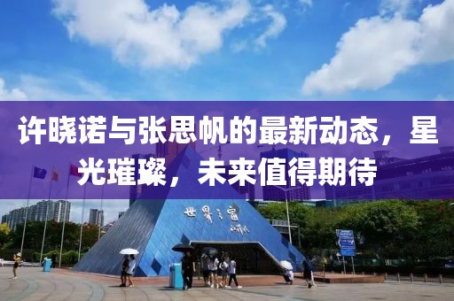 許曉諾與張思帆的最新動(dòng)態(tài)，星光璀璨，未來(lái)值得期待