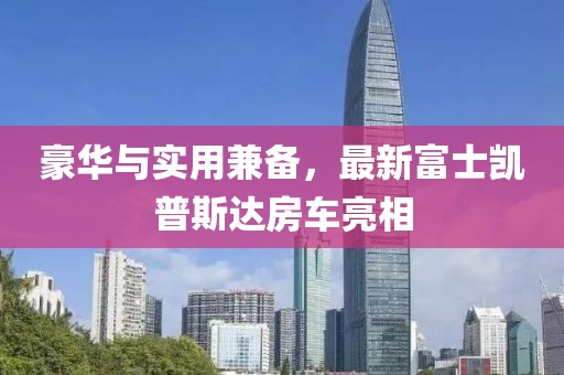 豪華與實用兼?zhèn)洌钚赂皇縿P普斯達(dá)房車亮相