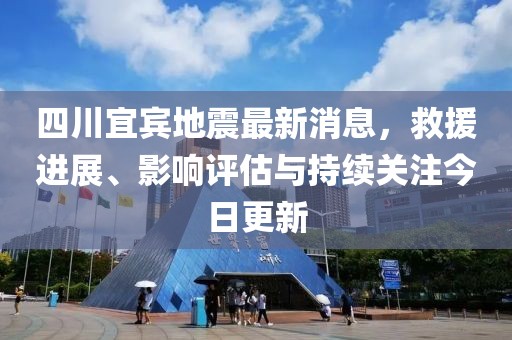 四川宜賓地震最新消息，救援進展、影響評估與持續(xù)關注今日更新