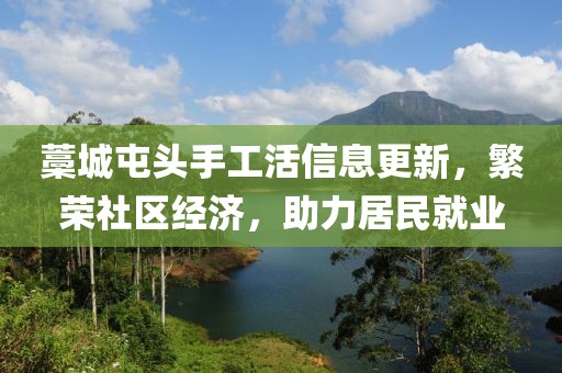 藁城屯頭手工活信息更新，繁榮社區(qū)經(jīng)濟(jì)，助力居民就業(yè)