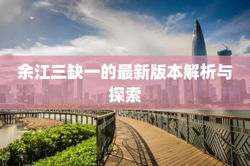 余江三缺一的最新版本解析與探索