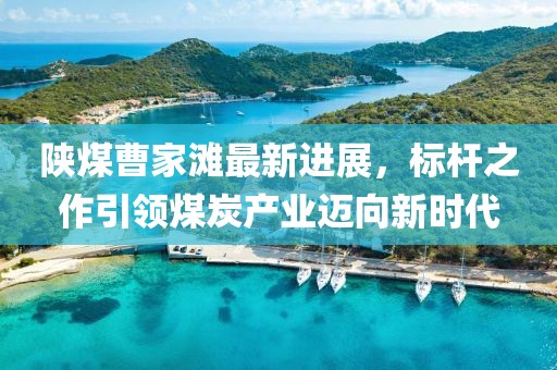 陜煤曹家灘最新進(jìn)展，標(biāo)桿之作引領(lǐng)煤炭產(chǎn)業(yè)邁向新時代