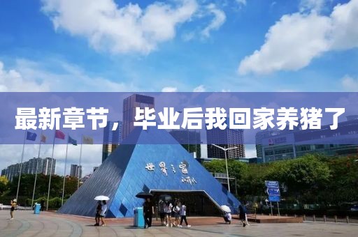 最新章節(jié)，畢業(yè)后我回家養(yǎng)豬了