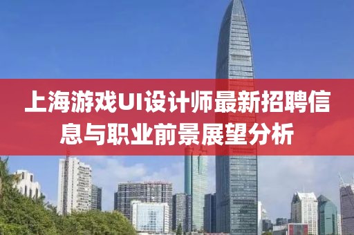 上海游戲UI設(shè)計(jì)師最新招聘信息與職業(yè)前景展望分析