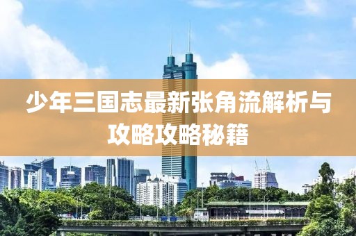少年三國志最新張角流解析與攻略攻略秘籍