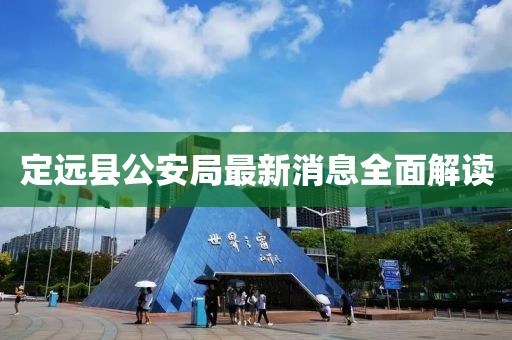 定遠(yuǎn)縣公安局最新消息全面解讀