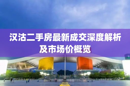 漢沽二手房最新成交深度解析及市場價概覽