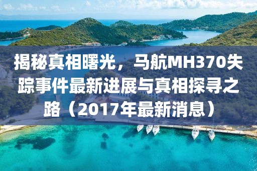 揭秘真相曙光，馬航MH370失蹤事件最新進(jìn)展與真相探尋之路（2017年最新消息）