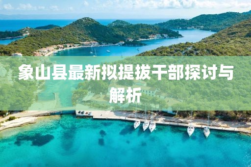 象山縣最新擬提拔干部探討與解析