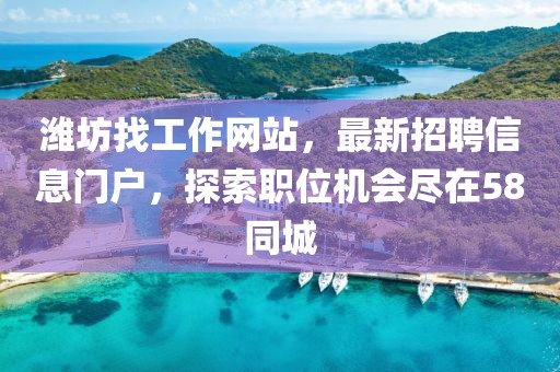 濰坊找工作網(wǎng)站，最新招聘信息門戶，探索職位機會盡在58同城
