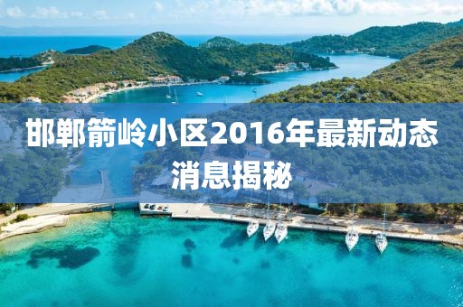 邯鄲箭嶺小區(qū)2016年最新動態(tài)消息揭秘