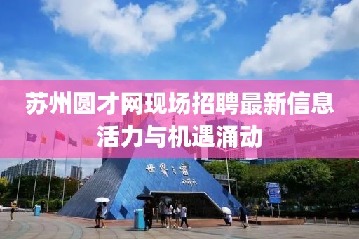 蘇州圓才網(wǎng)現(xiàn)場招聘最新信息活力與機(jī)遇涌動(dòng)