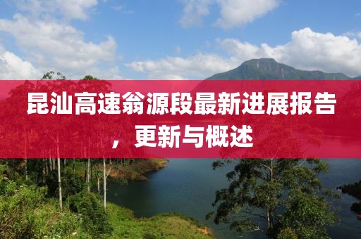 昆汕高速翁源段最新進(jìn)展報(bào)告，更新與概述