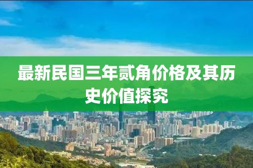 最新民國三年貳角價(jià)格及其歷史價(jià)值探究