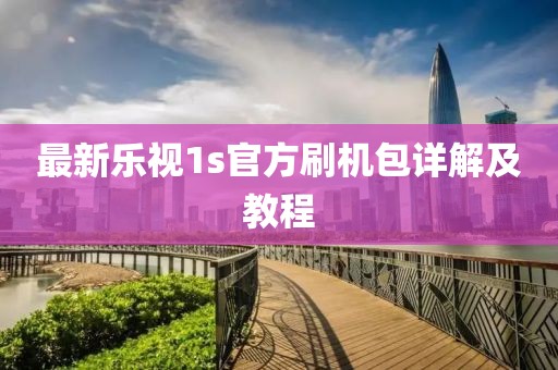 最新樂視1s官方刷機(jī)包詳解及教程