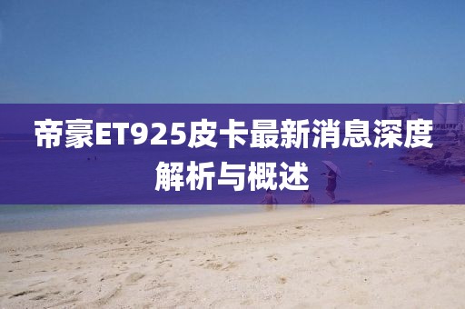 帝豪ET925皮卡最新消息深度解析與概述