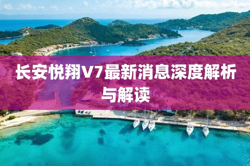 長安悅翔V7最新消息深度解析與解讀