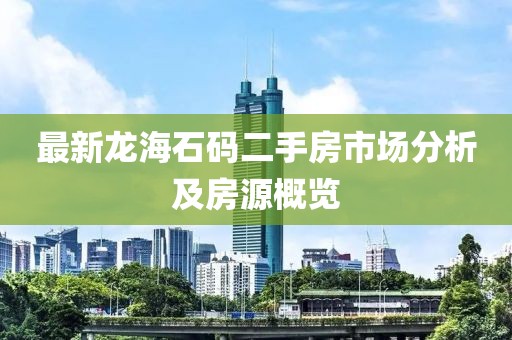 最新龍海石碼二手房市場分析及房源概覽