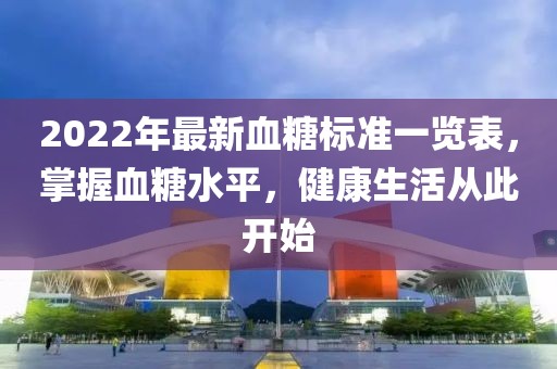2022年最新血糖標準一覽表，掌握血糖水平，健康生活從此開始
