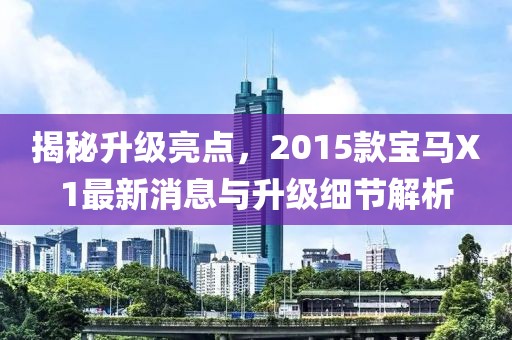揭秘升級亮點，2015款寶馬X1最新消息與升級細節(jié)解析
