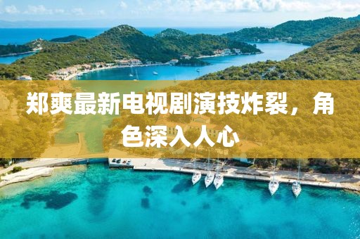 鄭爽最新電視劇演技炸裂，角色深入人心