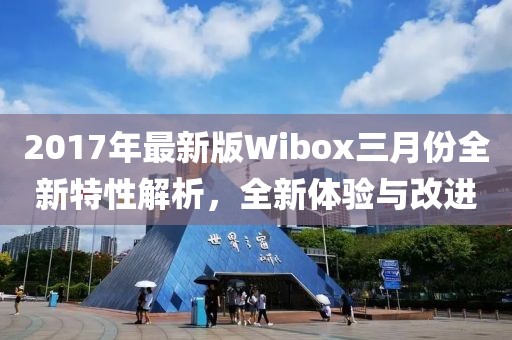 2017年最新版Wibox三月份全新特性解析，全新體驗(yàn)與改進(jìn)