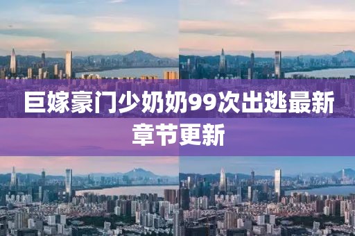 巨嫁豪門少奶奶99次出逃最新章節(jié)更新