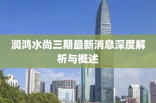潤鴻水尚三期最新消息深度解析與概述