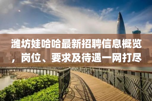 濰坊娃哈哈最新招聘信息概覽，崗位、要求及待遇一網(wǎng)打盡