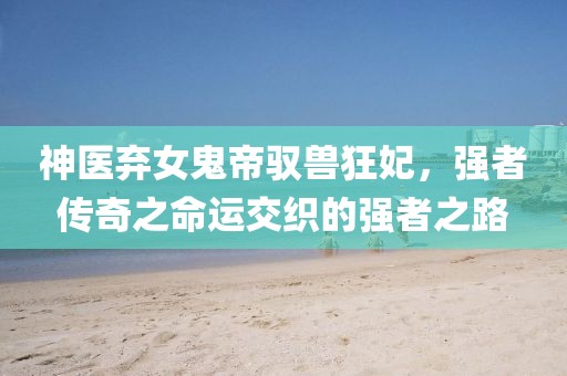 神醫(yī)棄女鬼帝馭獸狂妃，強(qiáng)者傳奇之命運(yùn)交織的強(qiáng)者之路