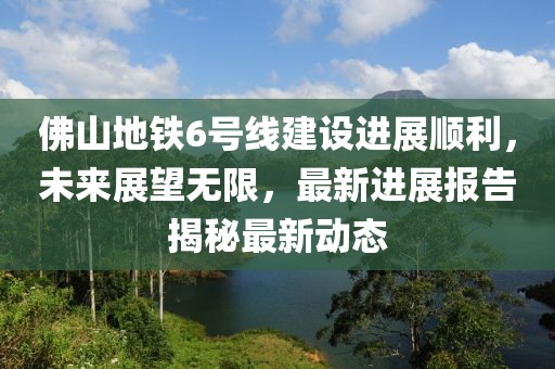 佛山地鐵6號(hào)線建設(shè)進(jìn)展順利，未來展望無限，最新進(jìn)展報(bào)告揭秘最新動(dòng)態(tài)