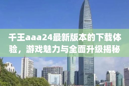 千王aaa24最新版本的下載體驗(yàn)，游戲魅力與全面升級揭秘