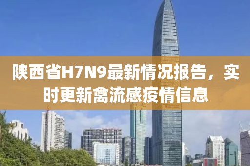 陜西省H7N9最新情況報(bào)告，實(shí)時(shí)更新禽流感疫情信息