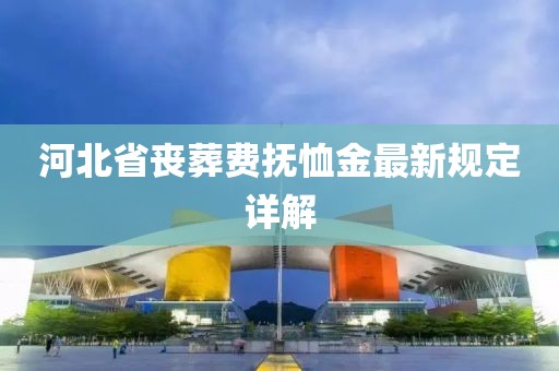 河北省喪葬費撫恤金最新規(guī)定詳解